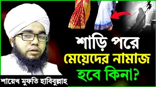 শাড়ি কাপড় পরে মেয়েদের নামাজ হবে কি না শায়খ মুফতি হাবিবুল্লাহ  shari sari pore Meyerder namaz [upl. by Egnalos96]