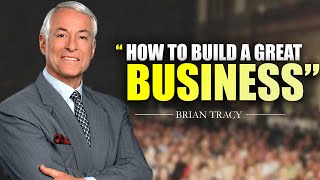 How to Build a Great Business  Powerful Life Changing Speech by Brian Tracy In 2024 [upl. by Bertle]