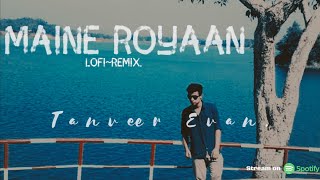 Maine Royaan  LofiRemix Tanveer Evan [upl. by Elleiand766]