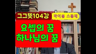 요셉의 꿈 하나님의 꿈그그뜻104강 [upl. by Oiril]