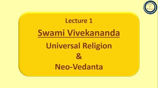 Lecture 1 Swami Vivekananda Universal Religion amp NeoVedanta [upl. by Anhsirk]