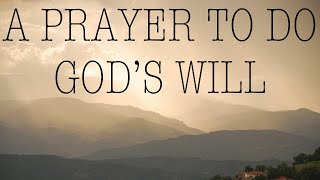 Prayer For Gods Will — A Daily Prayer to Always Do Gods Holy Will [upl. by Sugna]