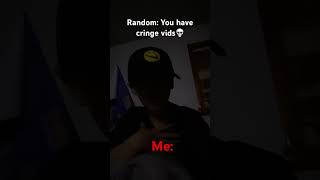 When people say I have cringe vids and I dont even know them [upl. by Nillad668]