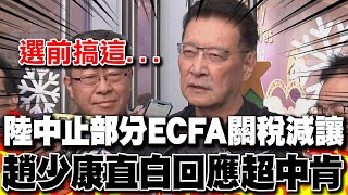 陸中止ECFA部分商品關稅減讓 趙少康直白回應超中肯 再轟民進黨沒辦法做到兩岸溝通交流 [upl. by Sadick]