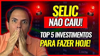 TAXA SELIC NÃO CAIU TOP 5 INVESTIMENTOS PARA FAZER HOJE [upl. by Griseldis]