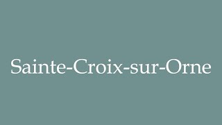 How to Pronounce SainteCroixsurOrne Correctly in French [upl. by Vtarj]