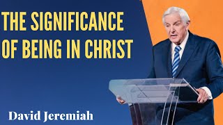 The Significance of Being in Christ Dr David Jeremiah Sermons [upl. by Jecoa916]