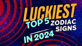 Discover the Luckiest Zodiac Signs in 2024 Top 5 Zodiacs Blessed with Success and Prosperity [upl. by Eenar]