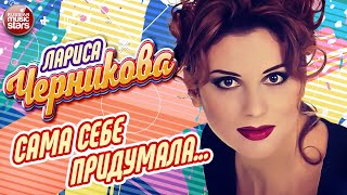 САМА СЕБЕ ПРИДУМАЛА ❂ ЛАРИСА ЧЕРНИКОВА ❂ LARISA CHERNIKOVA [upl. by Ailemor251]