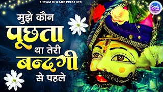 मुझे कोन पूछता था तेरी बंदगी से पहले  Mujhe Kaun Puchta Tha Teri Bandagi Se Pehle  Shyam BHajan [upl. by Hobbie]