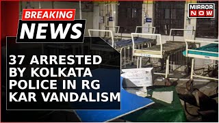 Kolkata Doctor Brutal Horror 37 Arrested In RG Kar Hospital Vandalism  Breaking News [upl. by Luar292]