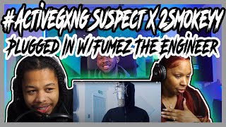 ActiveGxng Suspect X 2Smokeyy  Plugged In WFumez The Engineer REACTION [upl. by Kape796]