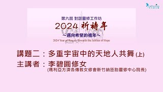 第六屆 對話靈修工作坊  2024祈禱年  邁向希望的禧年～2 多重宇宙中的天地人共舞 上 [upl. by Inva]