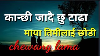 kanxi jadai xu tadha Maya timilaii chodi कान्छी जादै छु टाढा lyrical vedio singer by chewang lama [upl. by Ball]