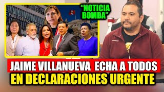 JAIME VlLLANUEVA quotECHAquot A TODOS EN NUEVAS DECLARACIONES [upl. by Missi437]