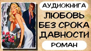 Аудиокнига роман ЛЮБОВЬ БЕЗ СРОКА ДАВНОСТИ слушать аудиокниги онлайн [upl. by Atihcnoc]