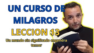 LECCION 13 un curso de milagros  Un mundo sin significado engendra temor [upl. by Trace837]