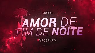 Orochi quotAMOR DE FIM DE NOITEquot 🌹 TIPOGRAFIA [upl. by Vento347]