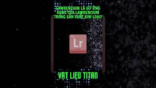 Lawrencium là gì Ứng dụng của Lawrencium trong sản xuất kim loại [upl. by Otcefrep849]