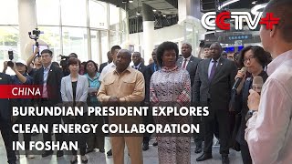 Burundian President Explores Clean Energy Collaboration in Foshan [upl. by Kristianson]