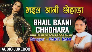 BHAIL BAANI CHHOHARA  BHOJPURI NAACH PROGRAMME AUDIO SONGS JUKEBOX  SINGER  PARO RANI [upl. by Airednaxela773]