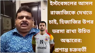 ইস্টবেঙ্গলের আসল রাজাজিকে দেখতে চাই হিজাজির উপর ভরসা রাখা উচিত অস্কারের প্রশান্ত চক্রবর্তী [upl. by Radu]