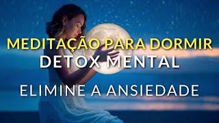 MEDITAÇÃO PARA DORMIR DETOX MENTAL PARA ELIMINAR A ANSIEDADE E DORMIR PROFUNDAMENTE [upl. by Leacock804]