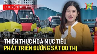 Hiện thực hoá mục tiêu phát triển đường sắt đô thị  Chuyện đô thị [upl. by Arriec]