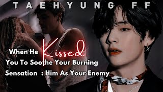 Taehyung FF  When He Kissed You To Soothe Your Burning Sensation  Him As Your Enemy Oneshot [upl. by Nywrad]