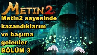 Metin2 sayesinde kazandıklarım ve başıma gelenler  BÖLÜM 3 [upl. by Nikola]