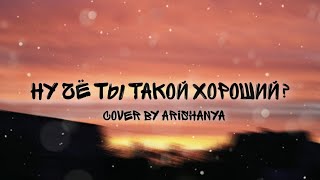 Асия  Ну чё ты такой хорошийcover by arishanya [upl. by Ainimreh]