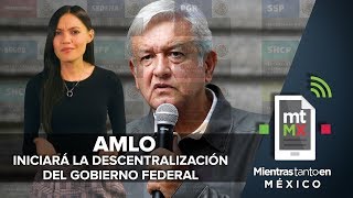 AMLO iniciará la descentralización del Gobierno Federal I Mientras Tanto en México [upl. by Anilasor]