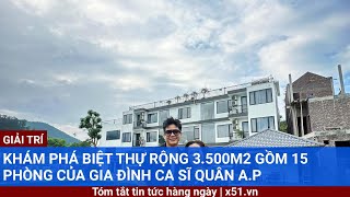 Khám phá biệt thự rộng 3500m2 gồm 15 phòng của gia đình ca sĩ Quân AP [upl. by Garrison]