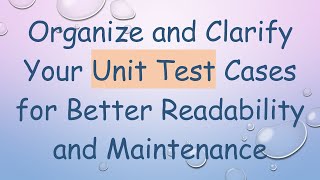 Organize and Clarify Your Unit Test Cases for Better Readability and Maintenance [upl. by Rasec328]