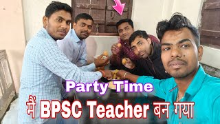 Finally BPSC Teacher में मेरा Selection हो गया  खुशी का ठिकाना नहीं है  The Party Has Started [upl. by Anayik920]