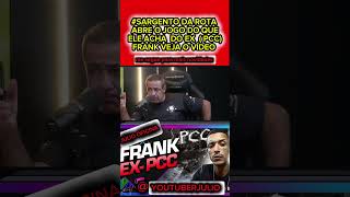 SARGENTO DA ROTA FALA TUDO SOBRE O EX INTEGRANTE DO PCC FRANK [upl. by Tivad410]