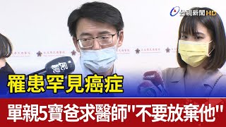 罹患罕見癌症 單親五寶爸求醫師quot不要放棄他quot [upl. by Packston]