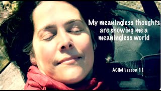 ACIM Lesson 11  quotMy meaningless thoughts are showing me a meaningless worldquot  simply read by Jewel [upl. by Mazur]