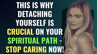 This is Why Detaching Yourself Is Crucial on Your Spiritual Path  Stop Caring Now  Awakening [upl. by Maiah14]