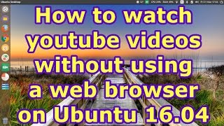 How to watch YouTube Videos without using a Web Browser on Ubuntu 1604 [upl. by Concettina676]