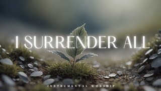 I SURRENDER ALL  Soaking Worship Music Into Heavenly Sounds  Instrumental Soaking Worship [upl. by Bruns238]