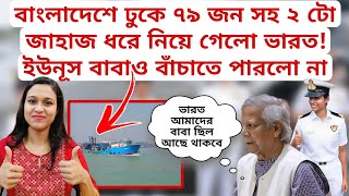 বাংলাদেশে ঢুকে ৭৯ জন বাংলাদেশী সহ ২ টি জাহাজ তুলে নিয়ে গেলো ভারত ইউনূস বাবাও বাঁচাতে পারলো না [upl. by Yssim]