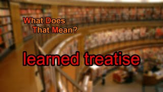 What does learned treatise mean [upl. by Cofsky]