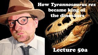 Lecture 50a How Tyrannosaurus rex became king of the dinosaurs [upl. by Ahsats]