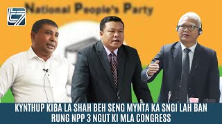 KYNTHUP KIBA LA SHAH BEH SENG MYNTA KA SNGI LAH BAN RUNG NPP 3 NGUT KI MLA CONGRESS [upl. by Vi]