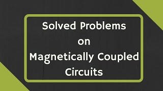 Solved Problems on Magnetically Coupled Circuits [upl. by Zeralda674]