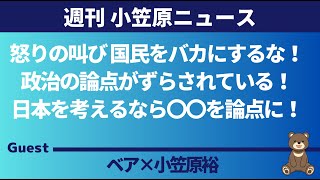 【週刊小笠原ニュース】怒りの叫び 国民をバカにするな！政治の論点がずらされている！日本を考えるなら〇〇を論点に！ ゲスト：小笠原裕 [upl. by Duncan]