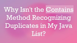 Why Isnt the Contains Method Recognizing Duplicates in My Java List [upl. by Solrak]