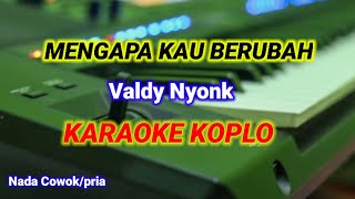 MENGAPA KAU BERUBAH  Valdy Nyonk  Karaoke koplo version Nada Cowok  Pria [upl. by Rosio]