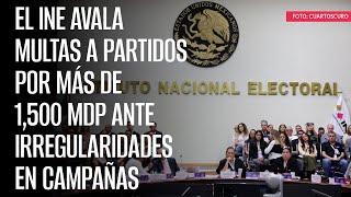 El INE avala multas a partidos por más de 1500 mdp ante irregularidades en campañas [upl. by Wesley]